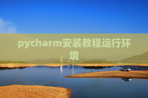 pycharm安装教程运行环境 pycharm安装教程运行环境
